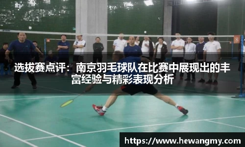 选拔赛点评：南京羽毛球队在比赛中展现出的丰富经验与精彩表现分析