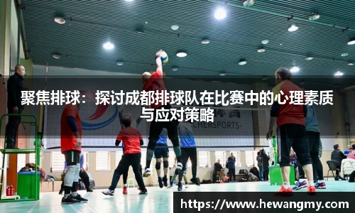 聚焦排球：探讨成都排球队在比赛中的心理素质与应对策略