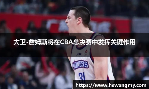 大卫-詹姆斯将在CBA总决赛中发挥关键作用