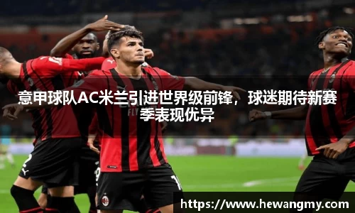 意甲球队AC米兰引进世界级前锋，球迷期待新赛季表现优异