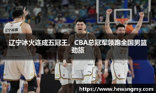 辽宁冰火连成五冠王，CBA总冠军领跑全国男篮劲旅
