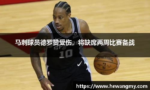 马刺球员德罗赞受伤，将缺席两周比赛备战