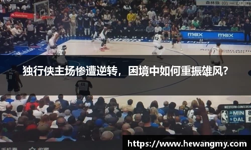 独行侠主场惨遭逆转，困境中如何重振雄风？