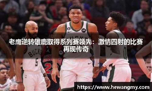 老鹰逆转雄鹿取得系列赛领先：激情四射的比赛再现传奇