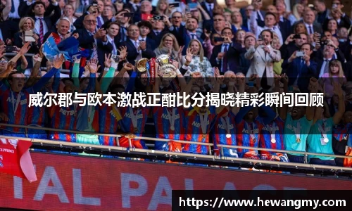 威尔郡与欧本激战正酣比分揭晓精彩瞬间回顾