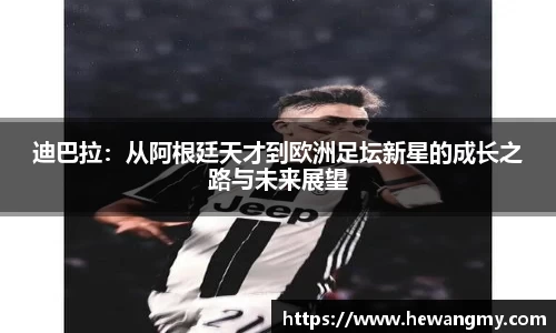 迪巴拉：从阿根廷天才到欧洲足坛新星的成长之路与未来展望