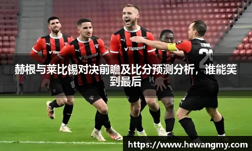 赫根与莱比锡对决前瞻及比分预测分析，谁能笑到最后