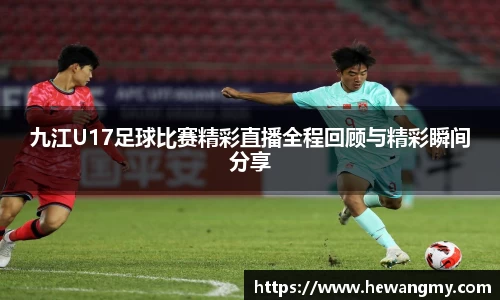 九江U17足球比赛精彩直播全程回顾与精彩瞬间分享