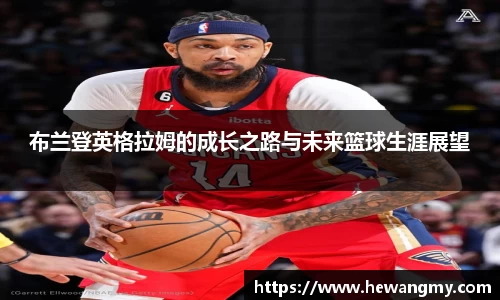 布兰登英格拉姆的成长之路与未来篮球生涯展望