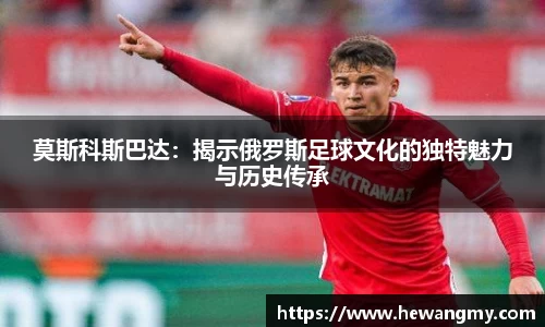 莫斯科斯巴达：揭示俄罗斯足球文化的独特魅力与历史传承